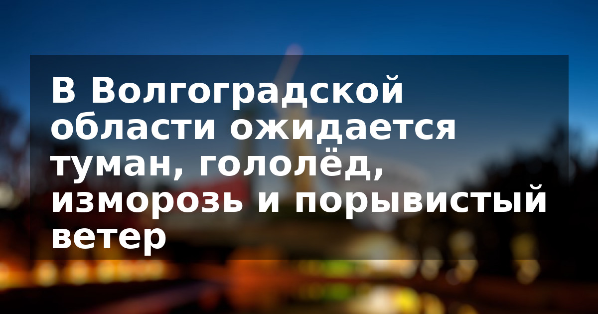 В Волгоградской области ожидается туман, гололёд, изморозь и порывистый ветер