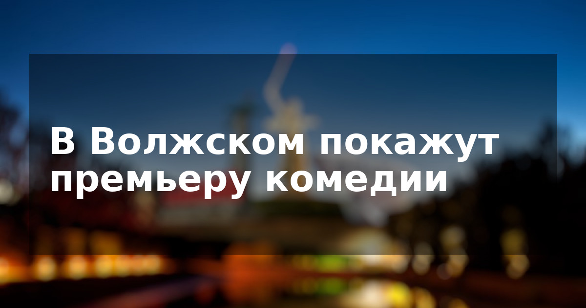 В Волжском покажут премьеру комедии