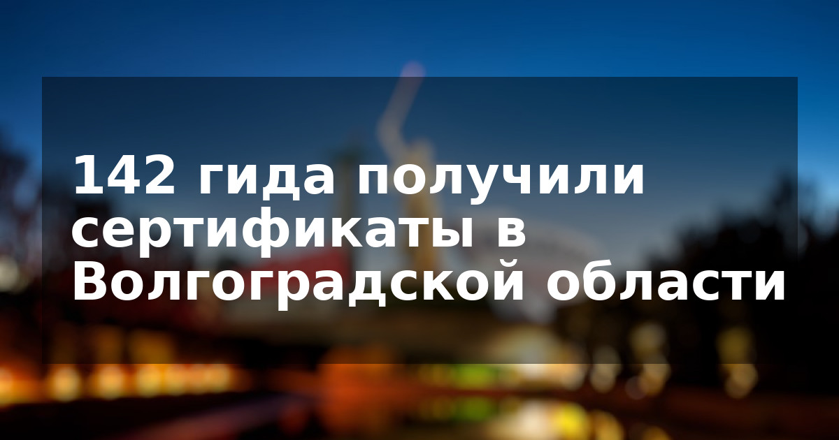 142 гида получили сертификаты в Волгоградской области