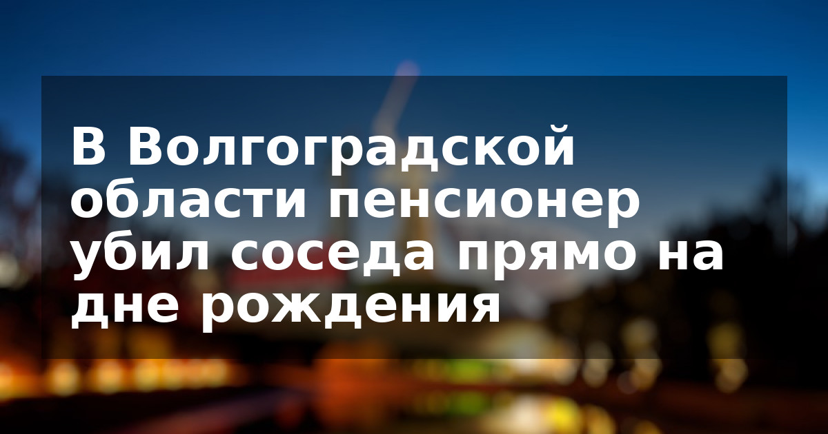 В Волгоградской области пенсионер убил соседа прямо на дне рождения