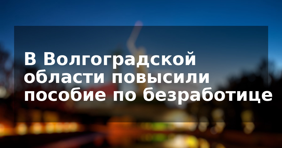 В Волгоградской области повысили пособие по безработице
