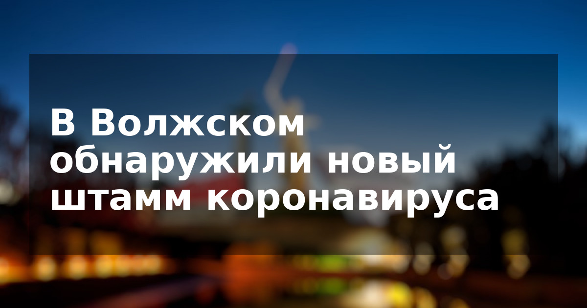 В Волжском обнаружили новый штамм коронавируса