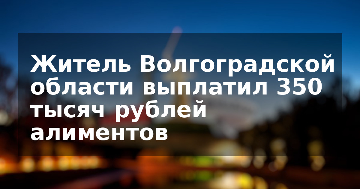 Житель Волгоградской области выплатил 350 тысяч рублей алиментов