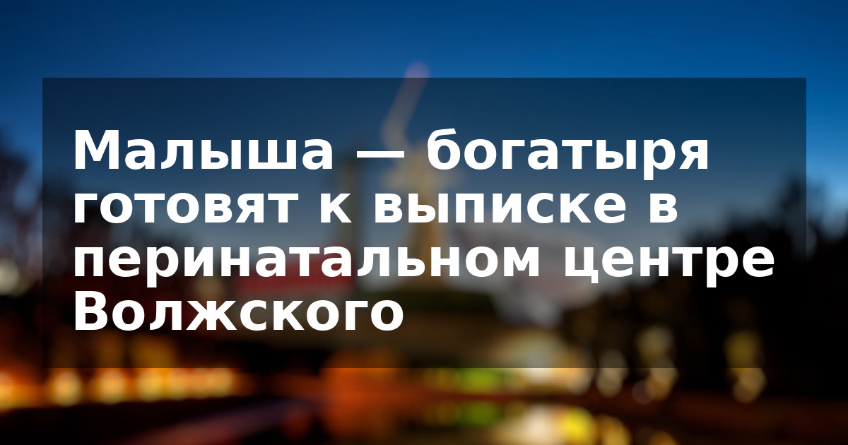 Малыша — богатыря готовят к выписке в перинатальном центре Волжского