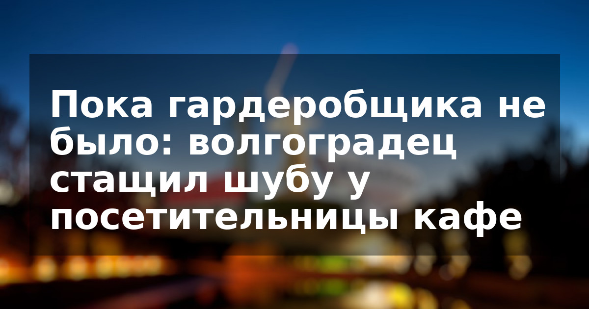 Пока гардеробщика не было: волгоградец стащил шубу у посетительницы кафе