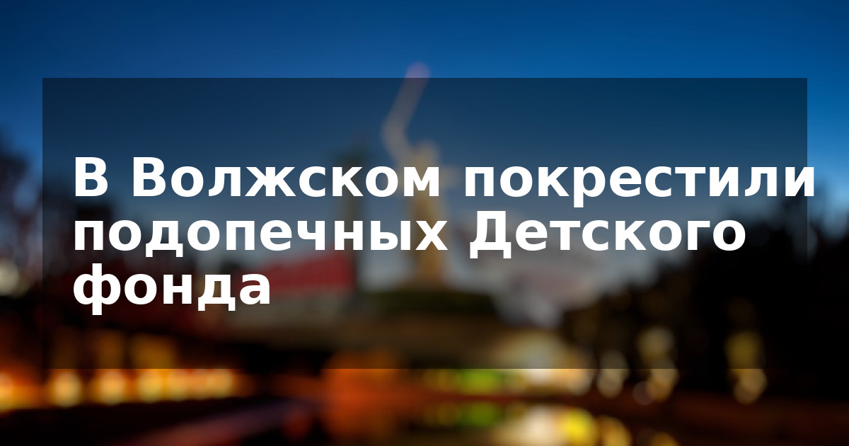 В Волжском покрестили подопечных Детского фонда