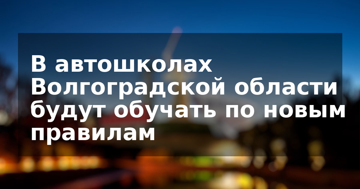 В автошколах Волгоградской области будут обучать по новым правилам