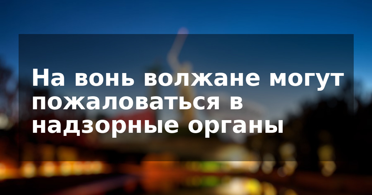 На вонь волжане могут пожаловаться в надзорные органы