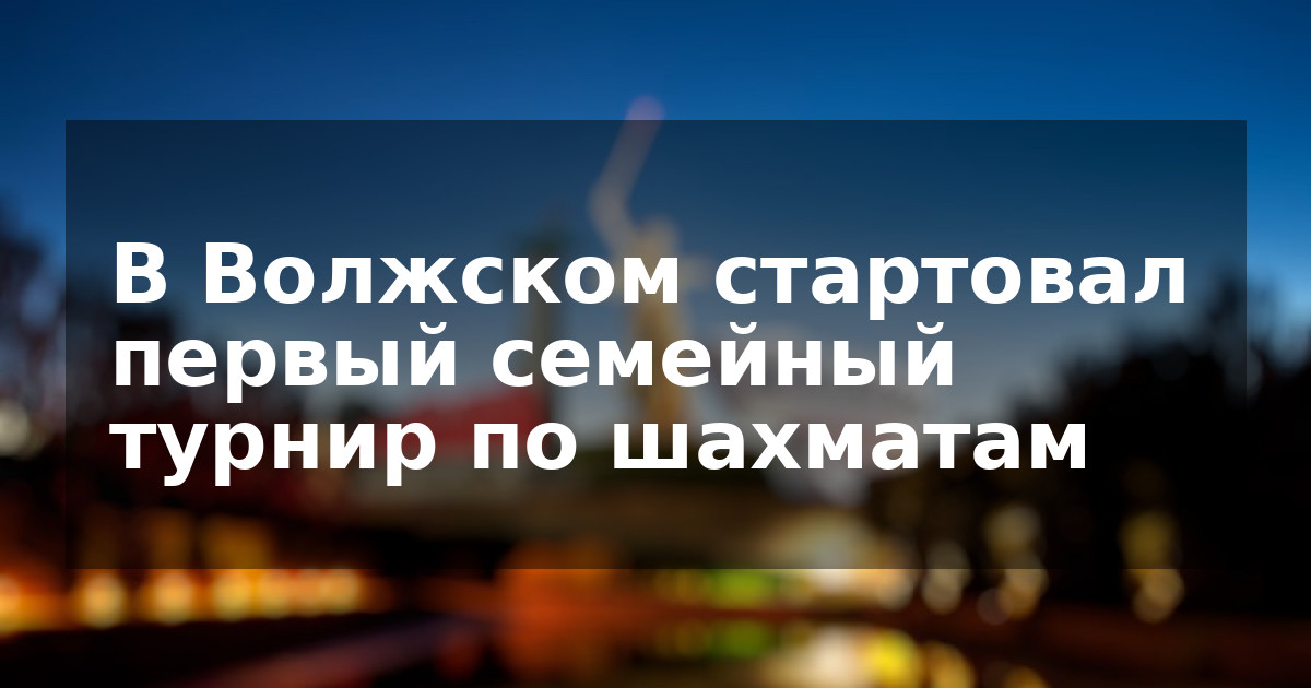 В Волжском стартовал первый семейный турнир по шахматам