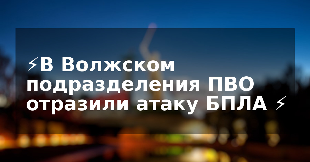 ⚡️В Волжском подразделения ПВО отразили атаку БПЛА ⚡️