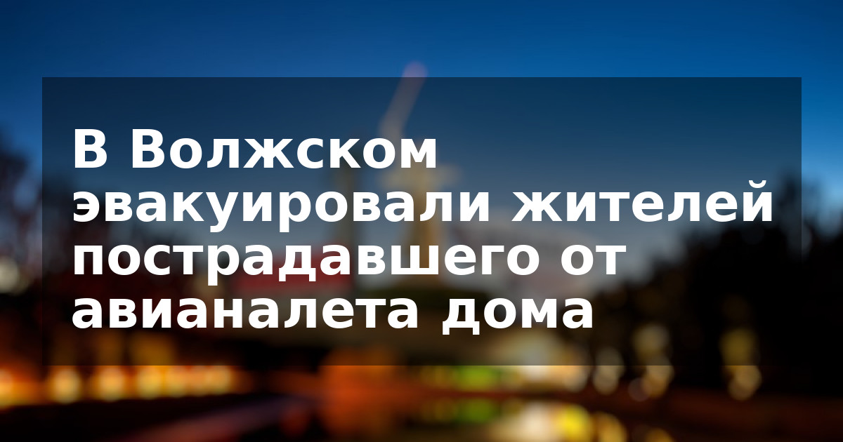 В Волжском эвакуировали жителей пострадавшего от авианалета дома