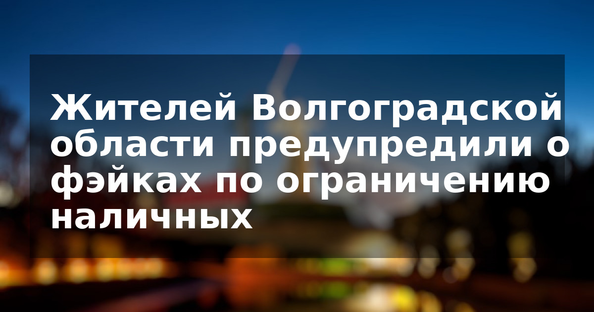 Жителей Волгоградской области предупредили о фэйках по ограничению наличных