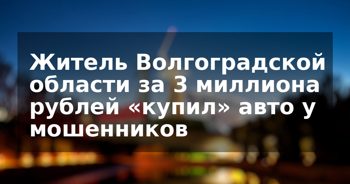 Житель Волгоградской области за 3 миллиона рублей «купил» авто у мошенников