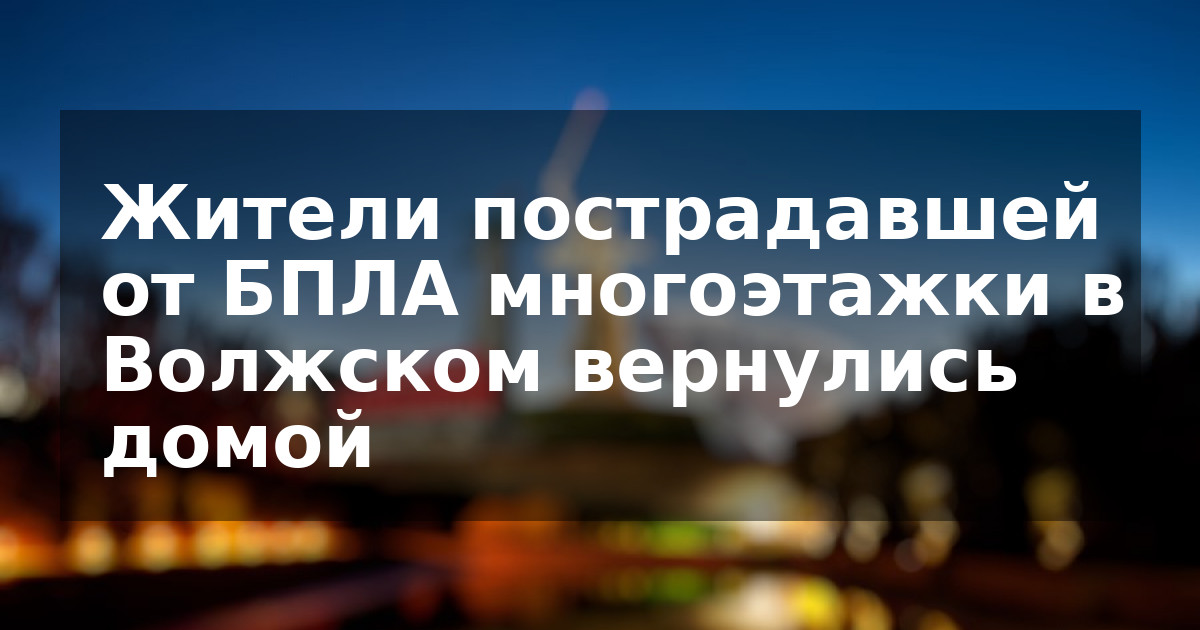 Жители пострадавшей от БПЛА многоэтажки в Волжском вернулись домой