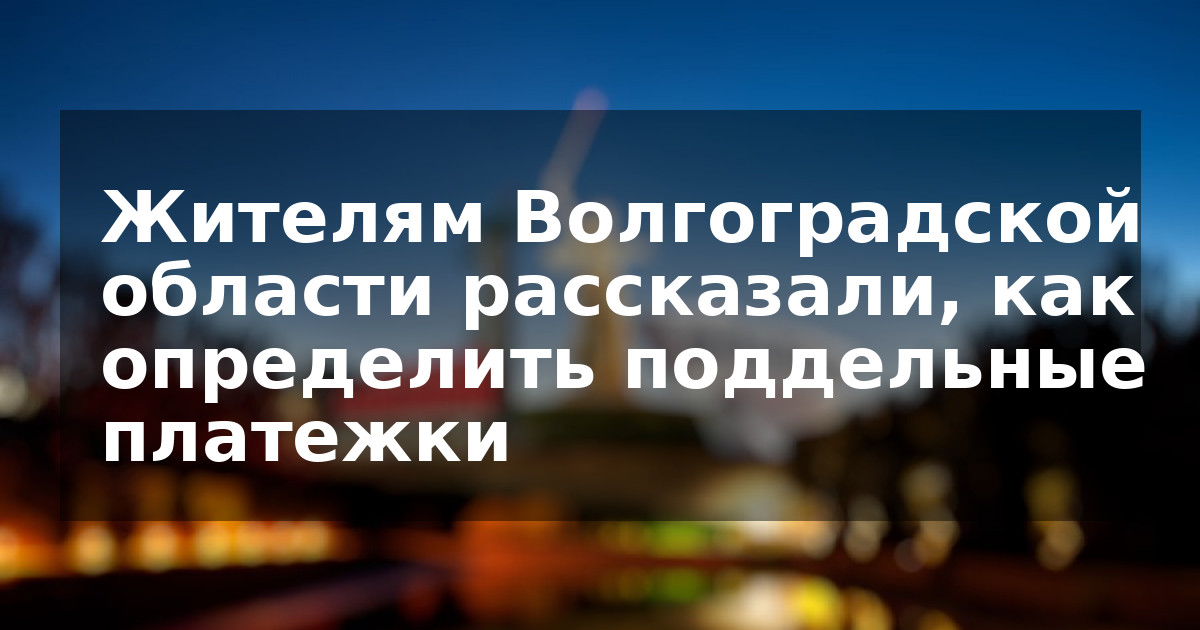 Жителям Волгоградской области рассказали, как определить поддельные платежки