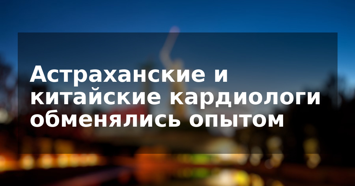 Астраханские и китайские кардиологи обменялись опытом