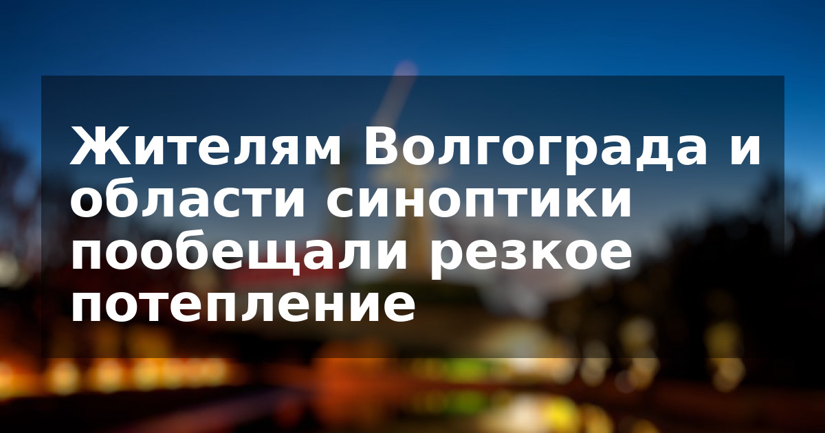 Жителям Волгограда и области синоптики пообещали резкое потепление