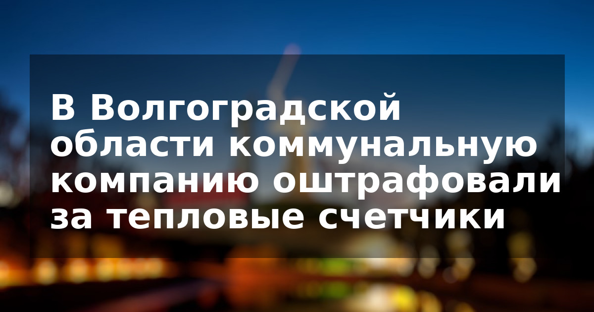 В Волгоградской области коммунальную компанию оштрафовали за тепловые счетчики