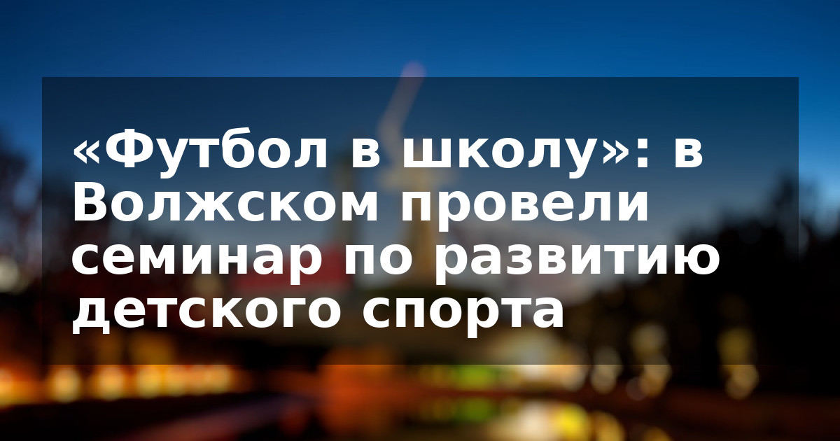 «Футбол в школу»: в Волжском провели семинар по развитию детского спорта