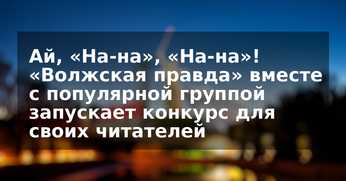 Ай, «На-на», «На-на»! «Волжская правда» вместе с популярной группой запускает конкурс для своих читателей