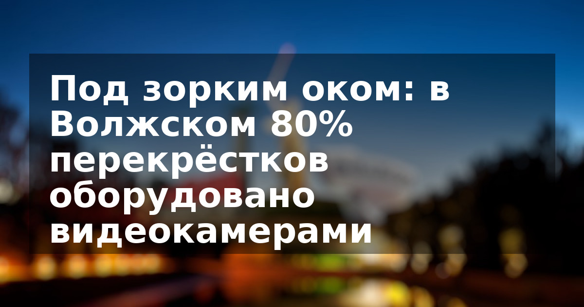 Под зорким оком: в Волжском 80% перекрёстков оборудовано видеокамерами