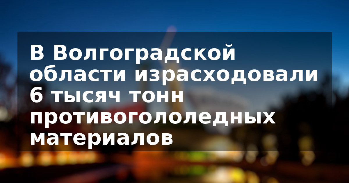 В Волгоградской области израсходовали 6 тысяч тонн противогололедных материалов