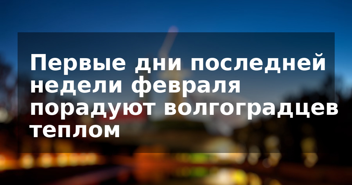 Первые дни последней недели февраля порадуют волгоградцев теплом