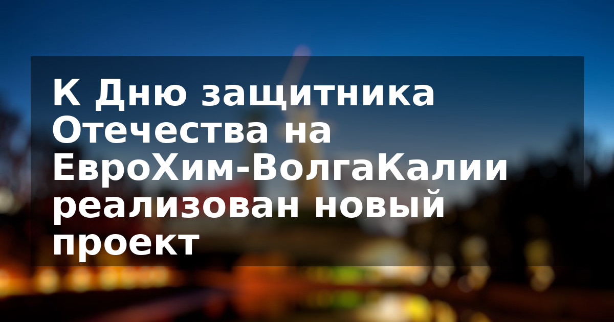 К Дню защитника Отечества на ЕвроХим-ВолгаКалии реализован новый проект