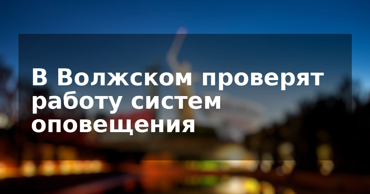 В Волжском проверят работу систем оповещения