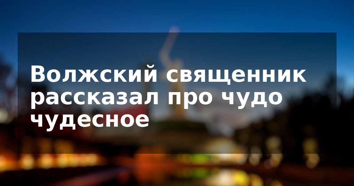 Волжский священник рассказал про чудо чудесное