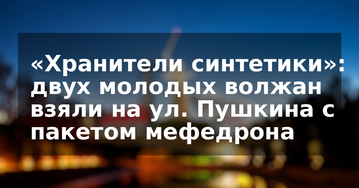 «Хранители синтетики»: двух молодых волжан взяли на ул. Пушкина с пакетом мефедрона    