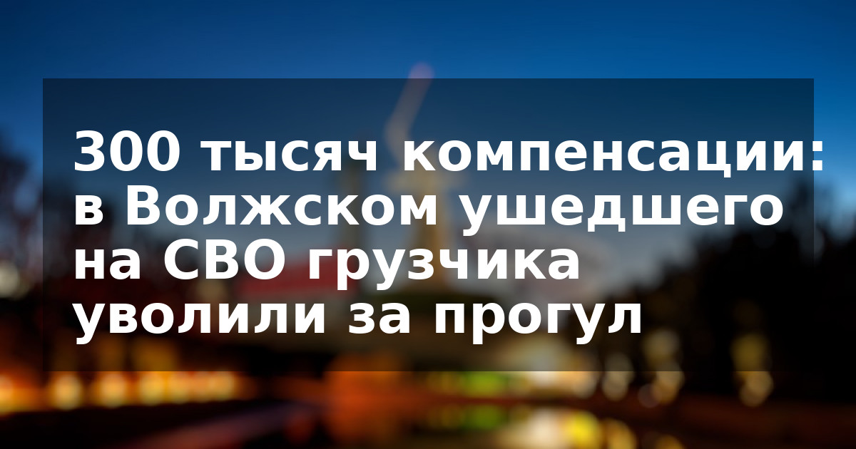 300 тысяч компенсации: в Волжском ушедшего на СВО грузчика уволили за прогул
