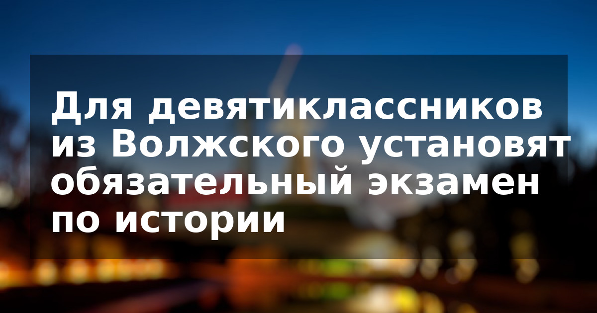 Для девятиклассников из Волжского установят обязательный экзамен по истории