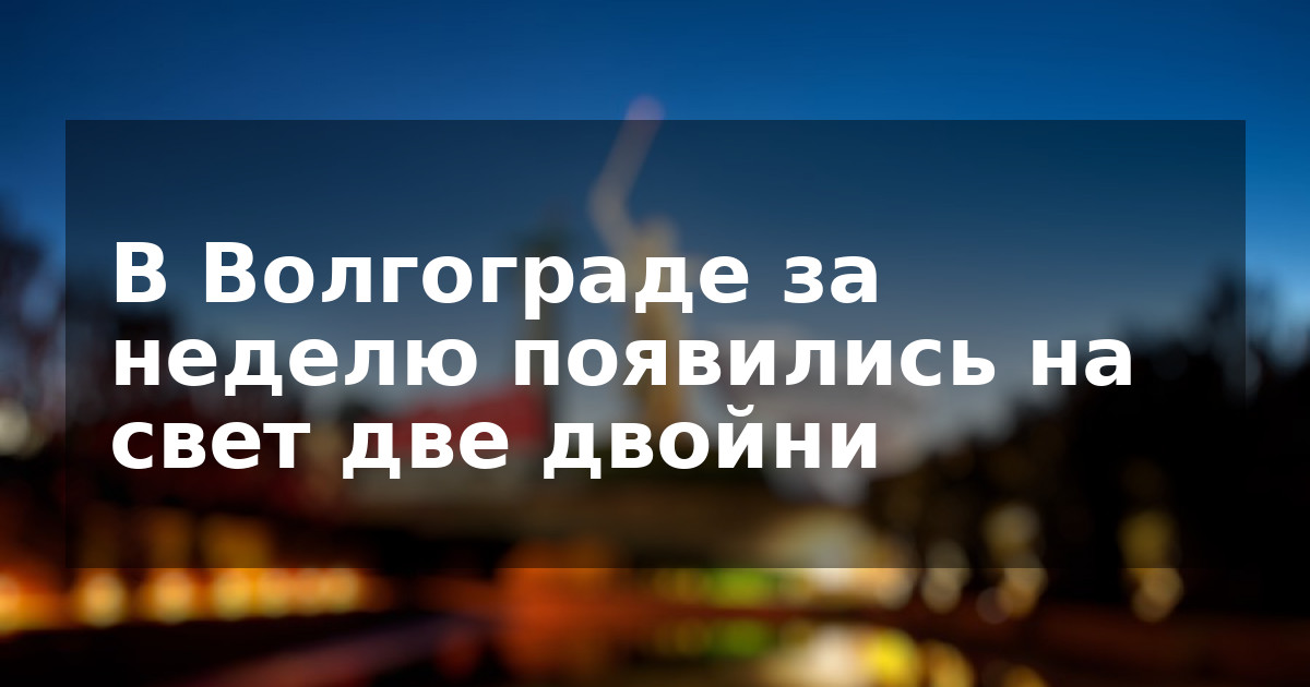 В Волгограде за неделю появились на свет две двойни