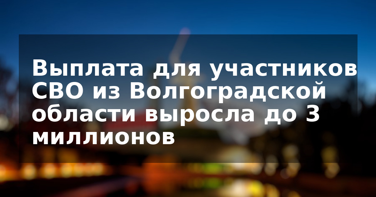 Выплата для участников СВО из Волгоградской области выросла до 3 миллионов