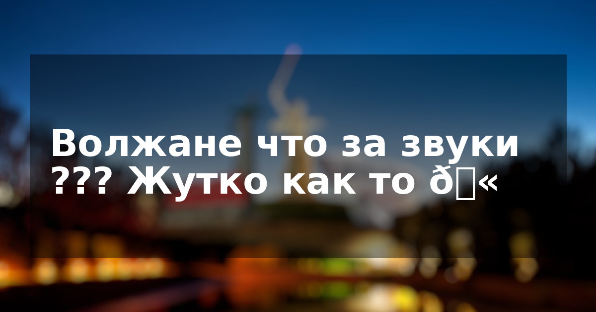 Волжане что за звуки ??? Жутко как то 🫠