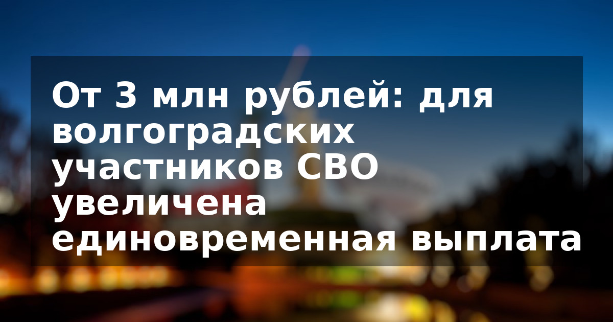 От 3 млн рублей: для волгоградских участников СВО увеличена единовременная выплата