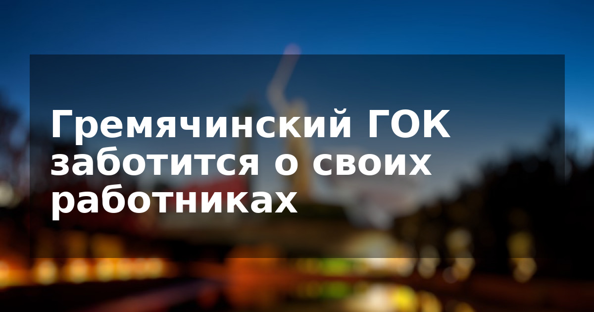 Гремячинский ГОК заботится о своих работниках