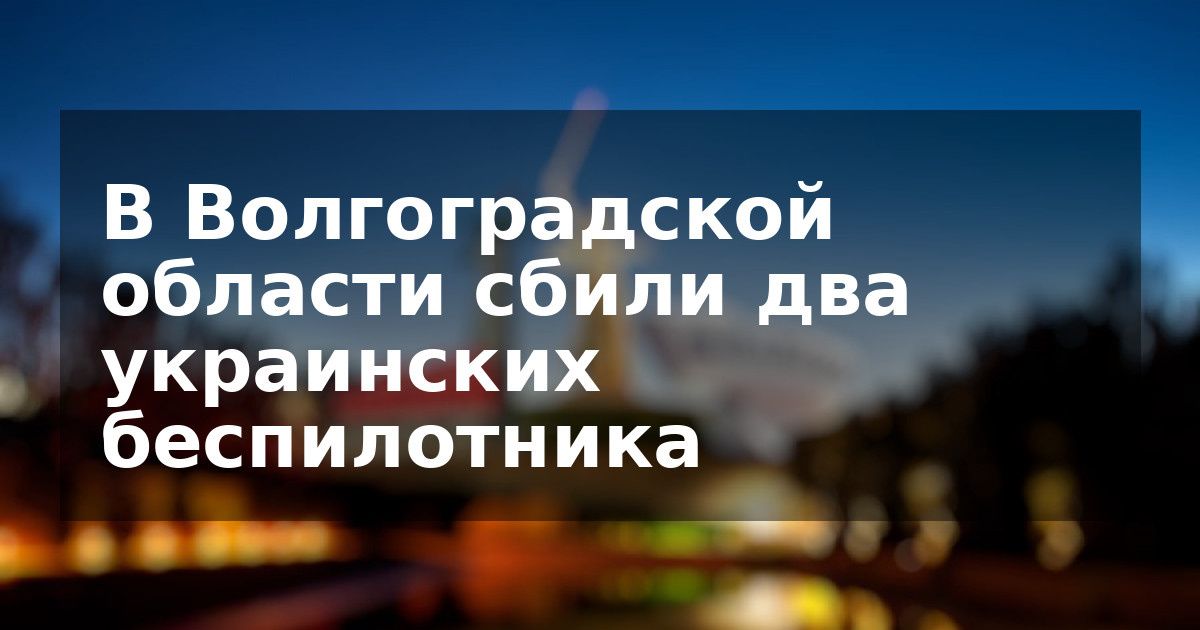 В Волгоградской области сбили два украинских беспилотника