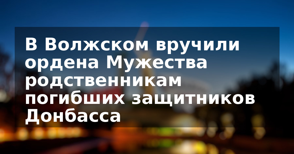 В Волжском вручили ордена Мужества родственникам погибших защитников Донбасса