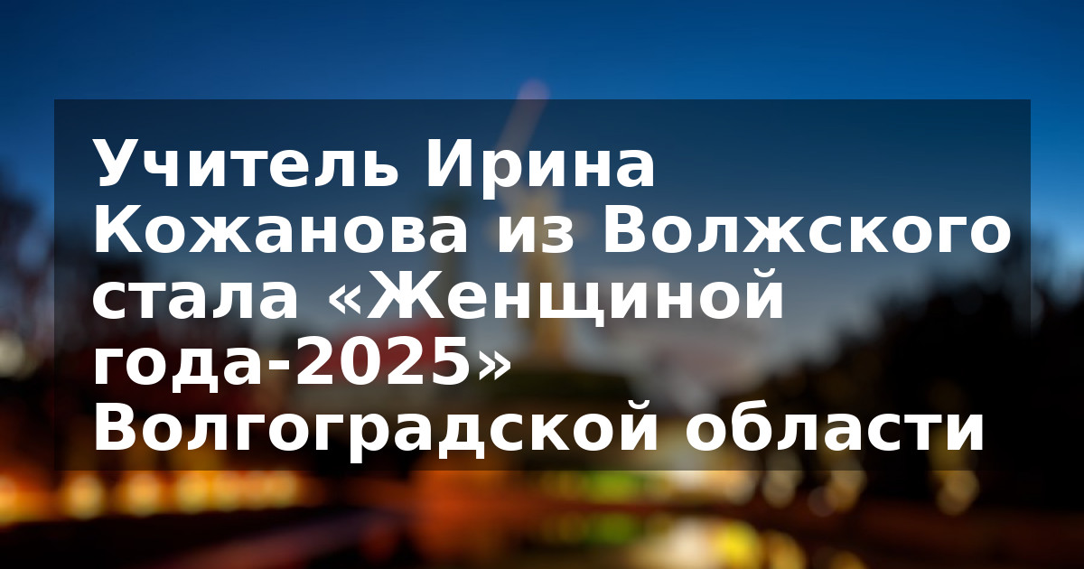 Учитель Ирина Кожанова из Волжского стала «Женщиной года-2025» Волгоградской области