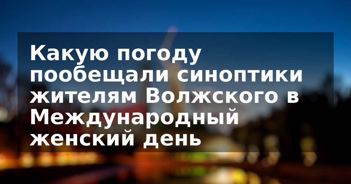Какую погоду пообещали синоптики жителям Волжского в Международный женский день
