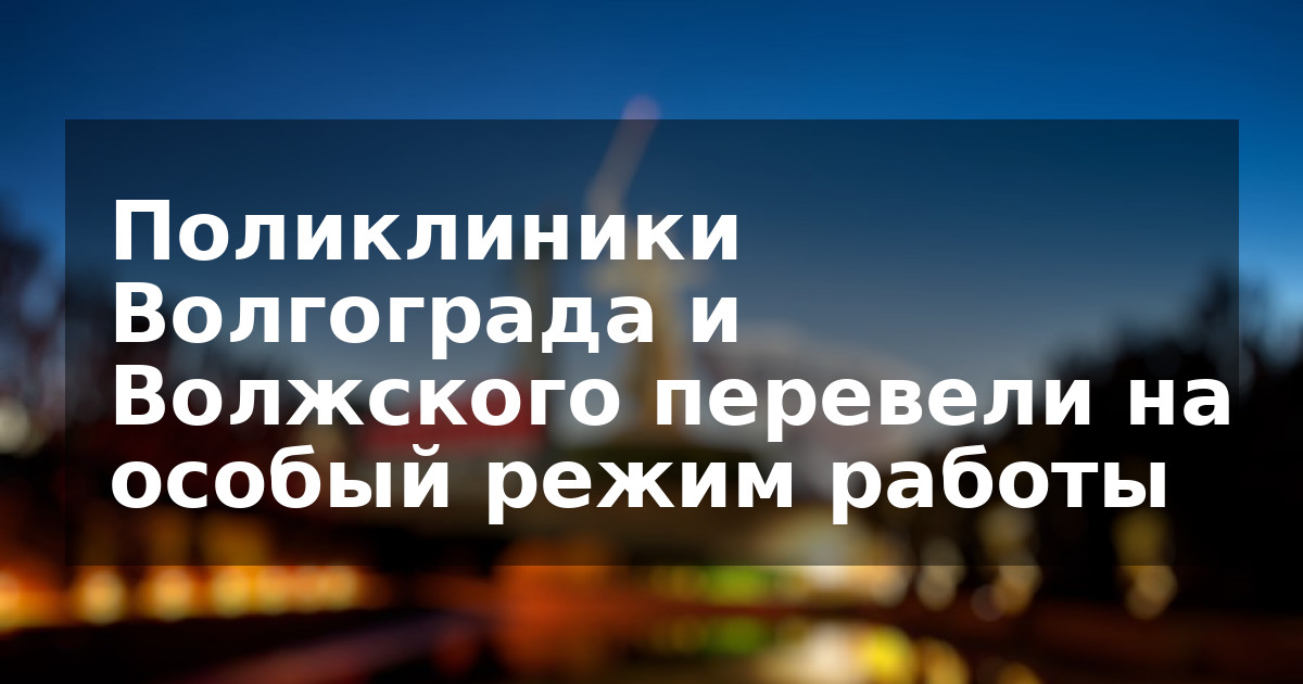 Поликлиники Волгограда и Волжского перевели на особый режим работы