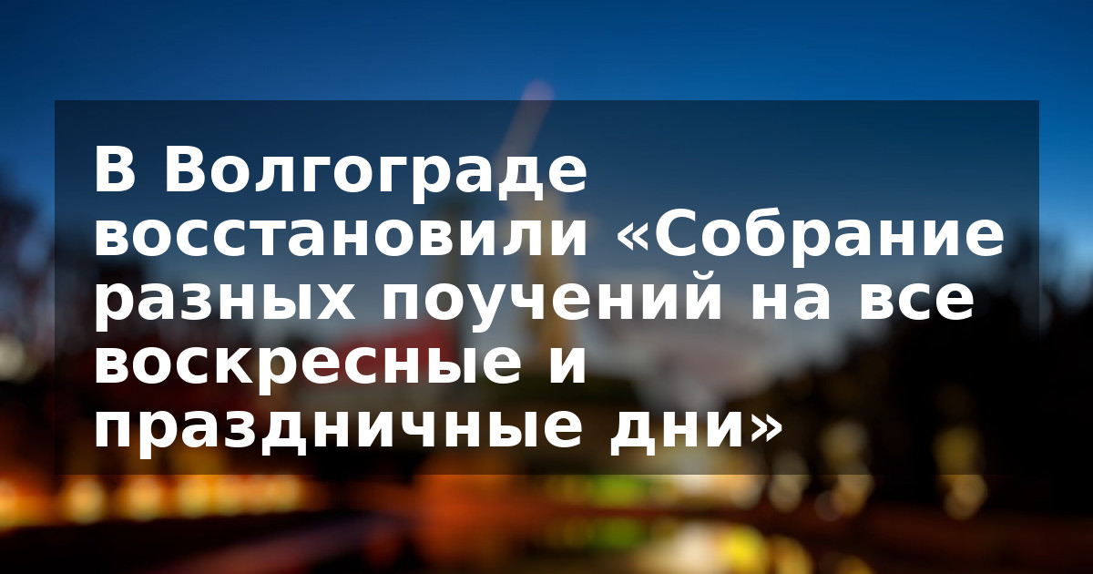В Волгограде восстановили «Собрание разных поучений на все воскресные и праздничные дни»