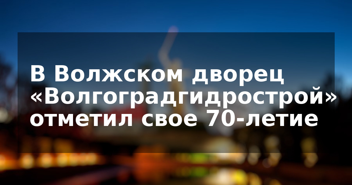 В Волжском дворец «Волгоградгидрострой» отметил свое 70-летие