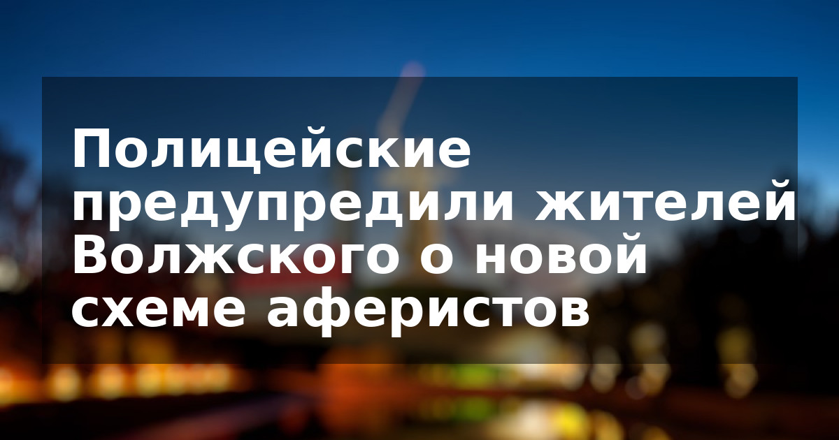 Полицейские предупредили жителей Волжского о новой схеме аферистов