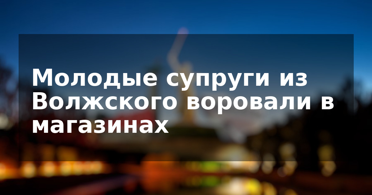 Молодые супруги из Волжского воровали в магазинах