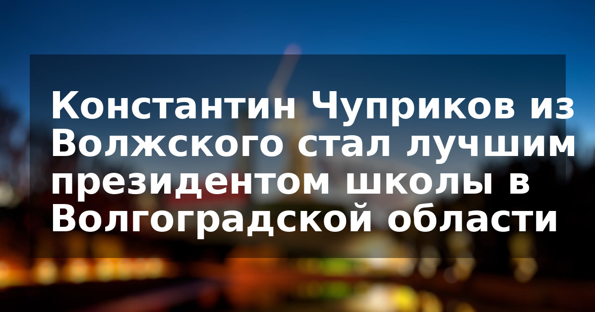 Константин Чуприков из Волжского стал лучшим президентом школы в Волгоградской области