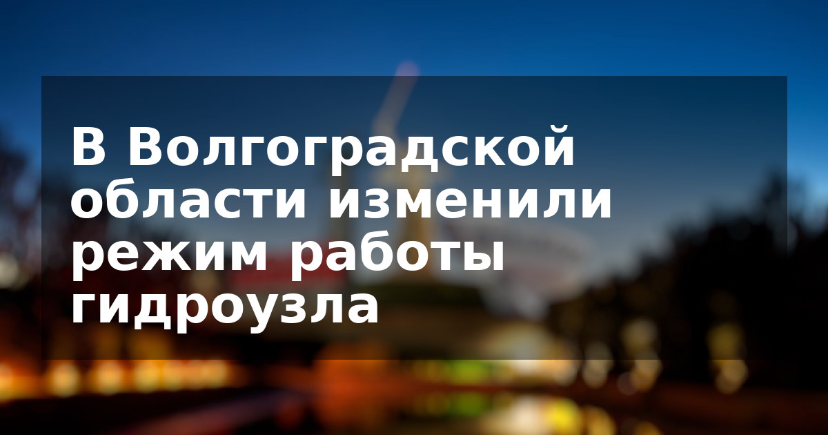 В Волгоградской области изменили режим работы гидроузла