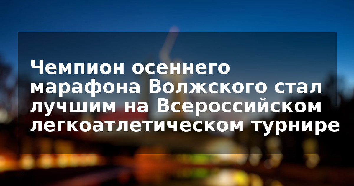 Чемпион осеннего марафона Волжского стал лучшим на Всероссийском легкоатлетическом турнире